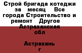 Строй.бригада котеджи за 1 месяц. - Все города Строительство и ремонт » Другое   . Астраханская обл.,Астрахань г.